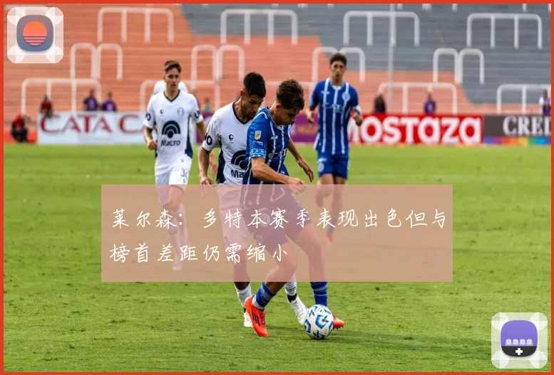 莱尔森：多特本赛季表现出色但与榜首差距仍需缩小