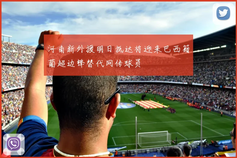 河南新外援明日抵达将迎来巴西籍葡超边锋替代网传球员