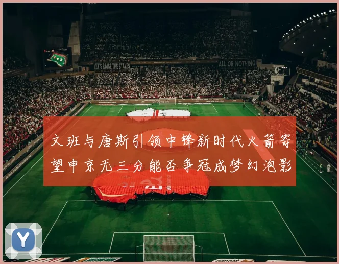 文班与唐斯引领中锋新时代火箭寄望申京无三分能否争冠成梦幻泡影