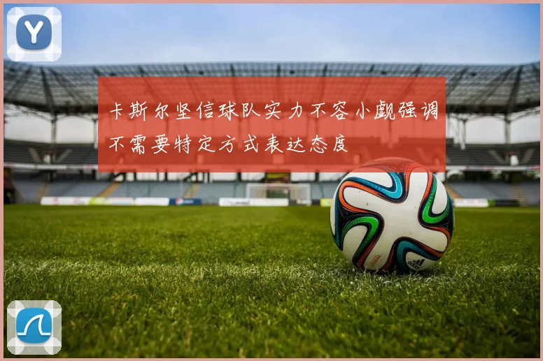 卡斯尔坚信球队实力不容小觑强调不需要特定方式表达态度