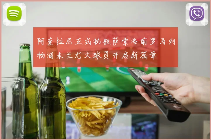 阿奎拉尼正式执教萨索洛前罗马利物浦米兰尤文球员开启新篇章