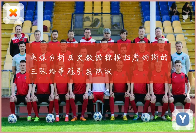 美媒分析历史数据称横扫詹姆斯的三队均夺冠引发热议