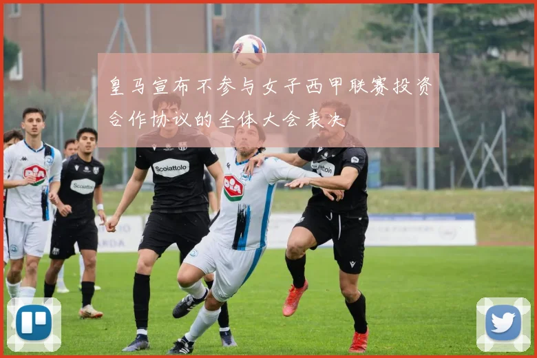 皇马宣布不参与女子西甲联赛投资合作协议的全体大会表决